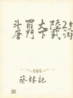 斗罗大陆2绝世唐门下载游戏