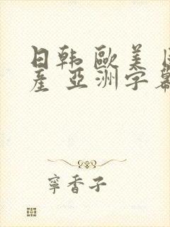 日韩 欧美 国产 亚洲字幕