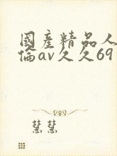 国产精品人妻人伦av久久69