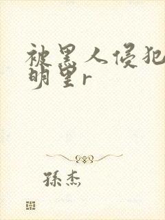 被黑人侵犯人妻明里r