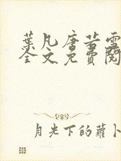 叶凡唐若雪小说全文免费阅读完整版最新章节