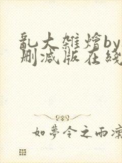 乱大杂烩by无删减版在线阅读