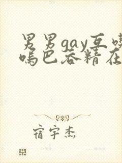 男男gay互吃呜巴吞精在线2