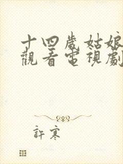 十四岁姑娘免费观看电视剧剧情