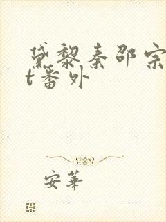 黛黎秦邵宗txt番外