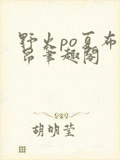 野火po夏布多昂笔趣阁