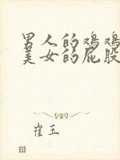 男人的鸡鸡插进美女的屁股里