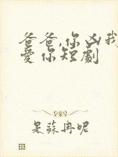 爸爸,你凶我也爱你短剧