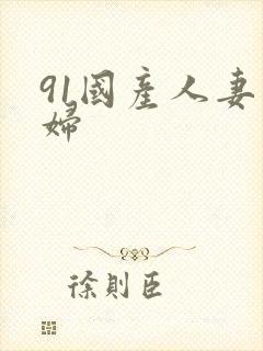 91国产人妻熟妇