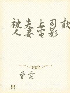 被夫上司欺辱的人妻电影