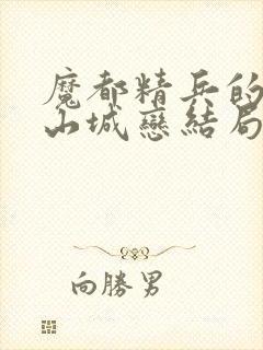 魔都精兵的奴隶山城恋结局