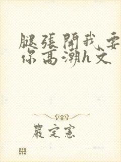 腿张开我要添到你高潮h文