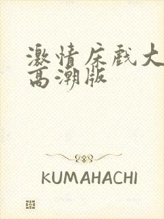 激情床戏大尺度高潮版