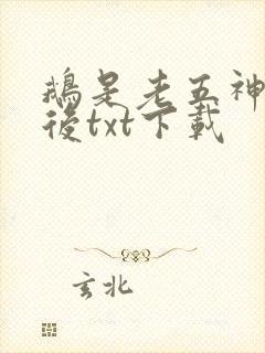 鹅是老五神话之后txt下载