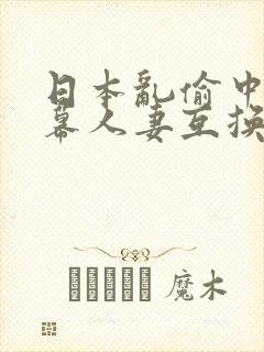 日本乱偷中文字幕人妻互换