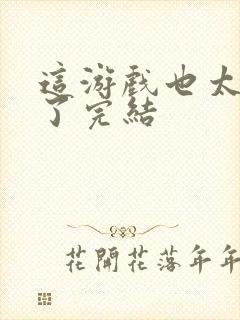 这游戏也太真实了完结