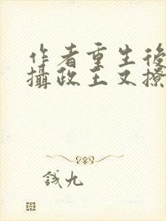 作者重生后我被摄政王又撩又宠小说