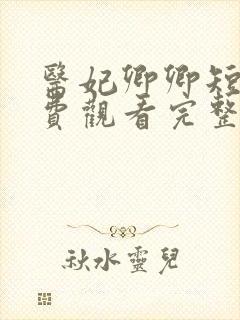 医妃卿卿短剧免费观看完整版高清