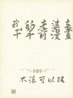 我的老婆来自一千年前漫画免费观看封面