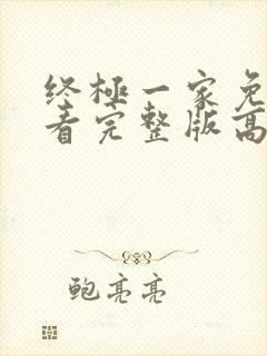 终极一家免费观看完整版高清