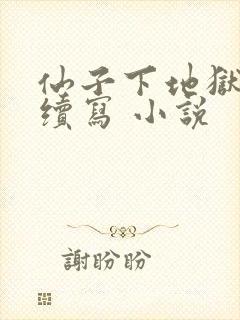 仙子下地狱同人续写 小说