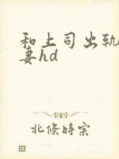 和上司出轨的人妻hd