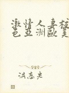 激情人妻校园春色亚洲欧美