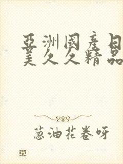 亚洲国产日韩欧美久久精品