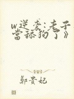 w逆袭:老子不当舔狗了》小说