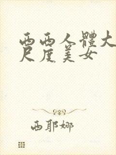 西西人体大胆大尺度美女
