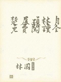 楚展硕林月小说免费阅读全文无弹窗