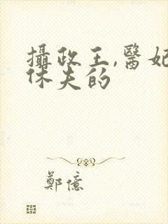 摄政王,医妃要休夫的