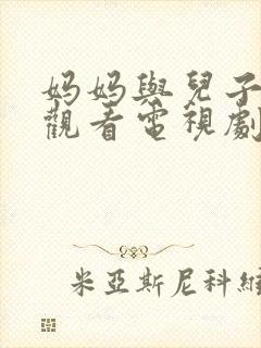 妈妈与儿子免费观看电视剧全集高清