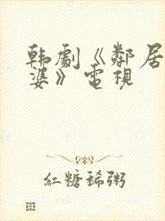 韩剧《邻居的老婆》电视