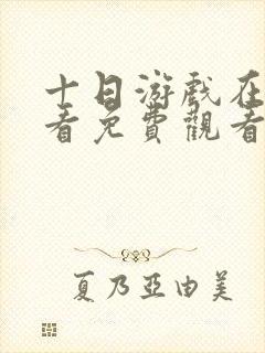 十日游戏在线观看免费观看完整版封面