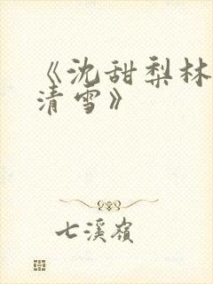 《沈甜梨林泽苏清雪》