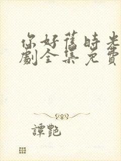 你好旧时光电视剧全集免费观看高清