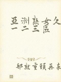 亚洲熟女久久久一二三区