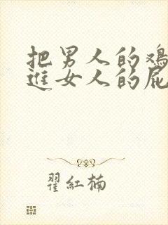 把男人的鸡鸡插进女人的屁股里