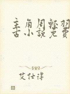 主角周轻羽司空古小说免费阅读