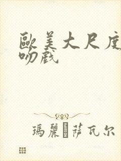 欧美大尺度床戏吻戏