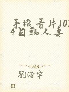 手机看片1024日韩人妻
