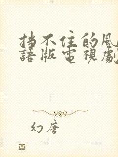 挡不住的风情国语版电视剧免费观看高清