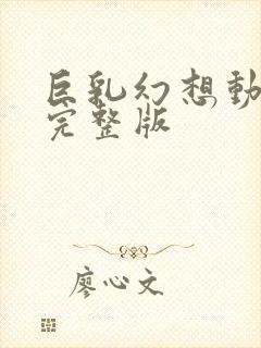 巨乳幻想动漫1完整版