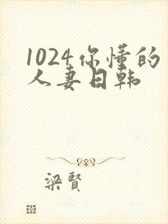 1024你懂的人妻日韩