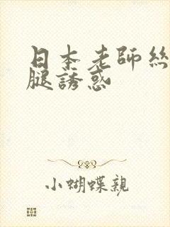 日本老师丝袜美腿诱惑