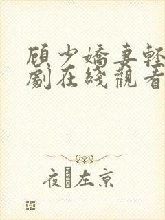 顾少娇妻轻虐短剧在线观看