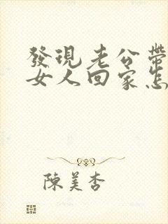 发现老公带别的女人回家怎么办