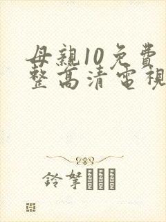 母亲10免费完整高清电视剧在线看