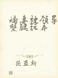 娇妻被领导扒开双腿玩弄